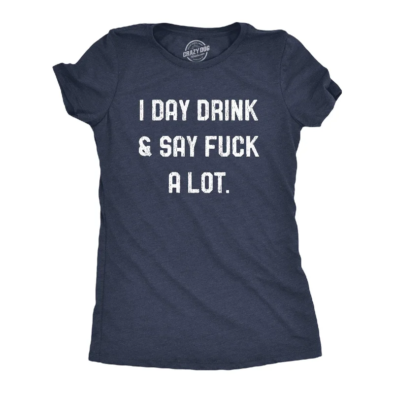 I Day Drink And Say Fuck A Lot Women's T Shirt