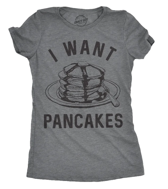 I Want Pancakes Women's T Shirt