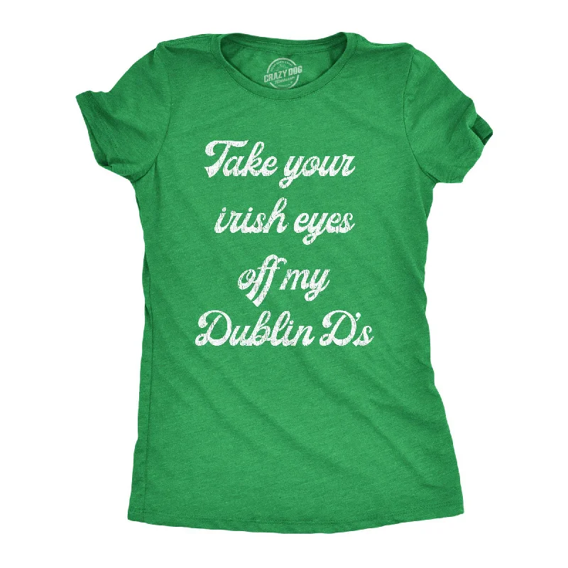 Take Your Irish Eyes Off My Dublin D's Women's T Shirt